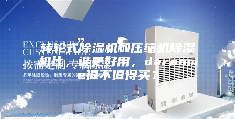 轉(zhuǎn)輪式除濕機(jī)和壓縮機(jī)除濕機(jī)比，誰(shuí)更好用，darsome值不值得買？