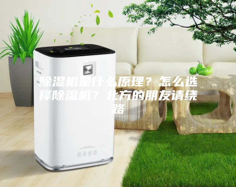 除濕機是什么原理？怎么選擇除濕機？北方的朋友請繞路