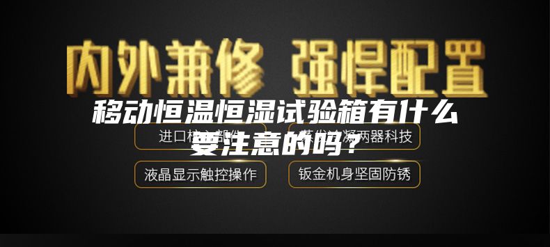 移動恒溫恒濕試驗箱有什么要注意的嗎?