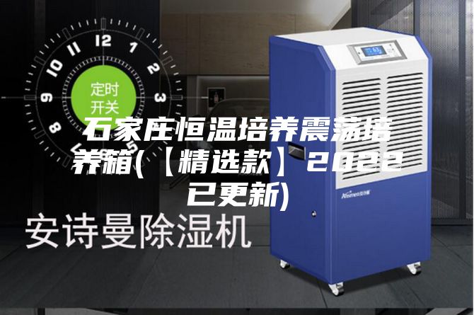 石家莊恒溫培養震蕩培養箱(【精選款】2022已更新)
