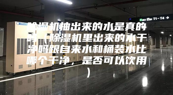 除濕機抽出來的水是真的嗎(除濕機里出來的水干凈嗎跟自來水和桶裝水比哪個干凈,是否可以飲用)