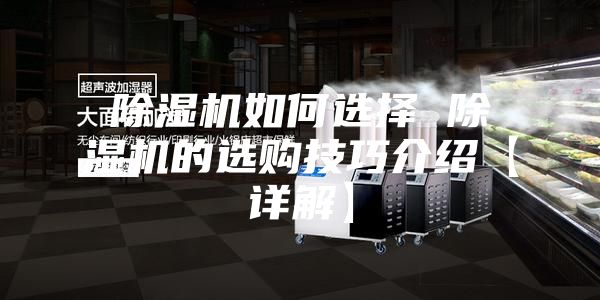 除濕機如何選擇 除濕機的選購技巧介紹【詳解】