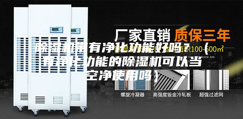 除濕機帶有凈化功能好嗎?(有凈化功能的除濕機可以當空凈使用嗎)