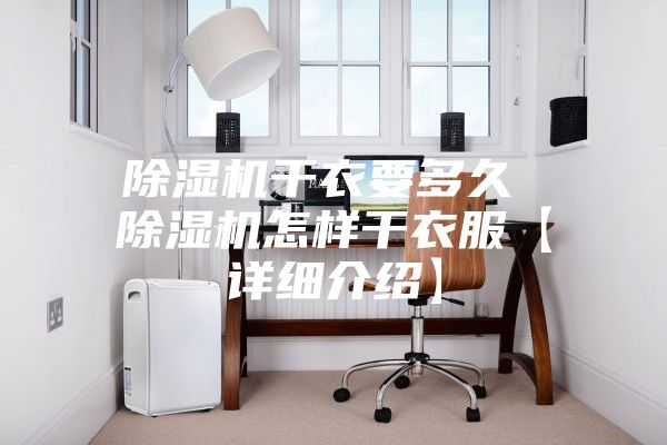 除濕機干衣要多久 除濕機怎樣干衣服【詳細介紹】