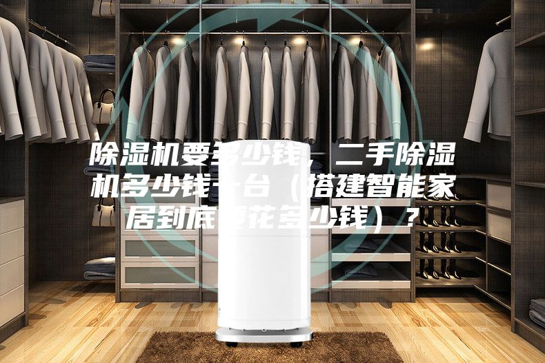 除濕機要多少錢，二手除濕機多少錢一臺（搭建智能家居到底要花多少錢）？