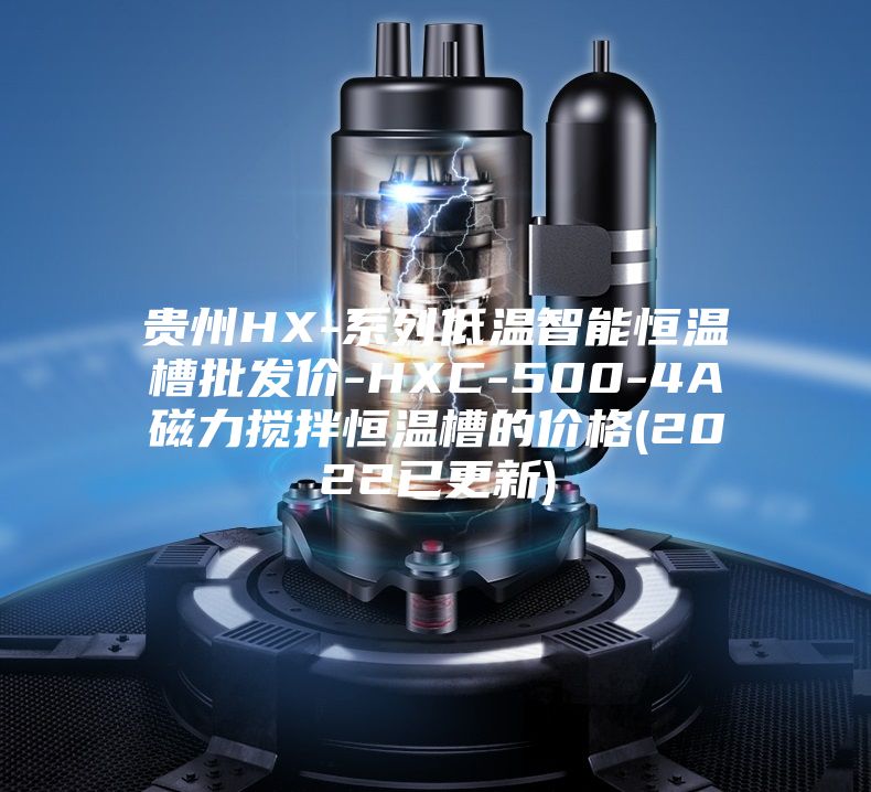 貴州HX-系列低溫智能恒溫槽批發價-HXC-500-4A磁力攪拌恒溫槽的價格(2022已更新)