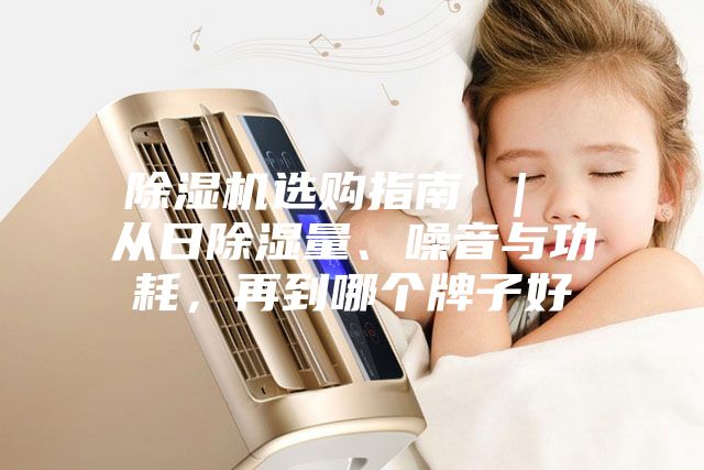 除濕機選購指南 ｜ 從日除濕量、噪音與功耗，再到哪個牌子好
