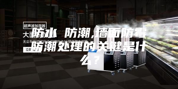 防水≠防潮,墻面防霉防潮處理的關鍵是什么？