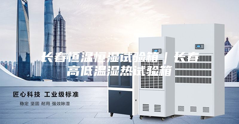 長春恒溫恒濕試驗箱｜長春高低溫濕熱試驗箱