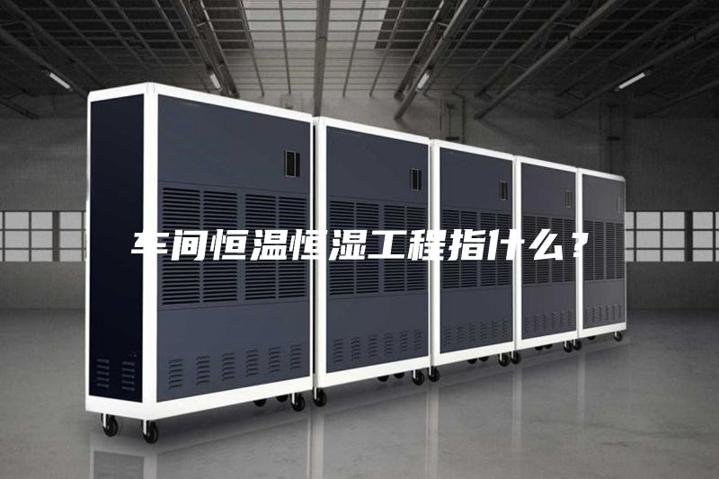 車間恒溫恒濕工程指什么？