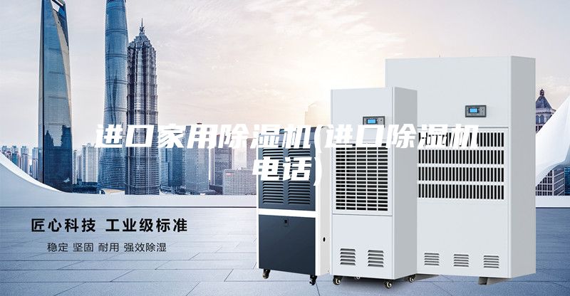 進(jìn)口家用除濕機(jī)(進(jìn)口除濕機(jī)電話)