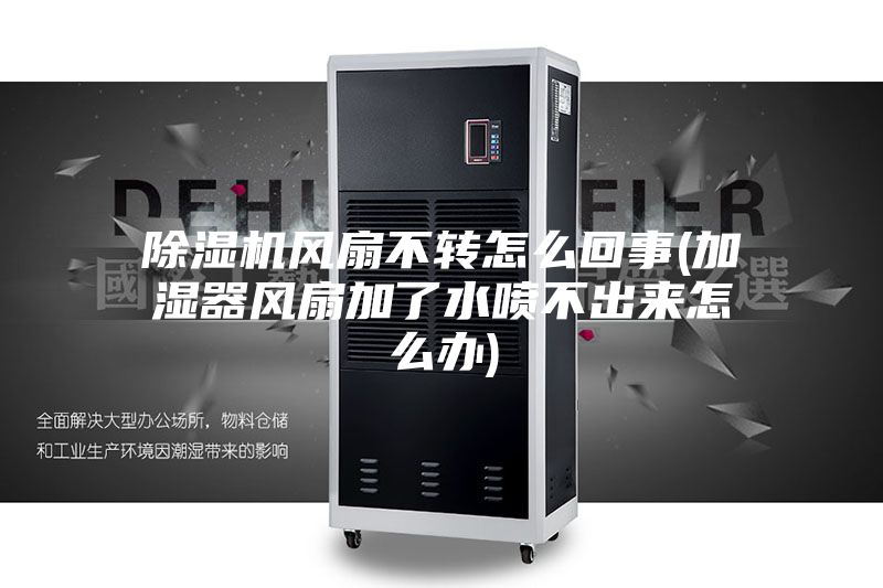 除濕機(jī)風(fēng)扇不轉(zhuǎn)怎么回事(加濕器風(fēng)扇加了水噴不出來(lái)怎么辦)