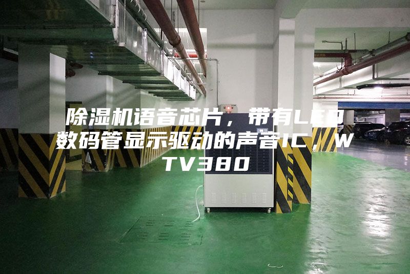 除濕機語音芯片，帶有LED數碼管顯示驅動的聲音IC，WTV380