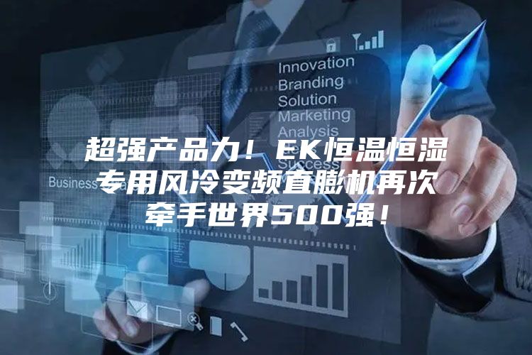 超強產品力！EK恒溫恒濕專用風冷變頻直膨機再次牽手世界500強！