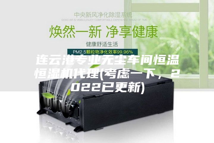 連云港專業無塵車間恒溫恒濕機代理(考慮一下，2022已更新)