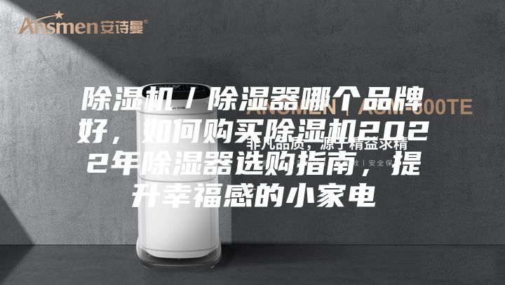 除濕機/除濕器哪個品牌好,如何購買除濕機2022年除濕器選購指南,提升幸福感的小家電