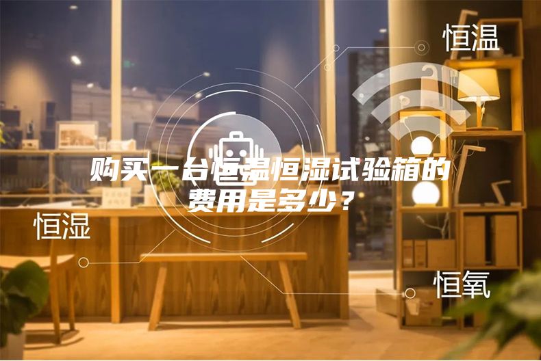 購買一臺恒溫恒濕試驗箱的費用是多少?