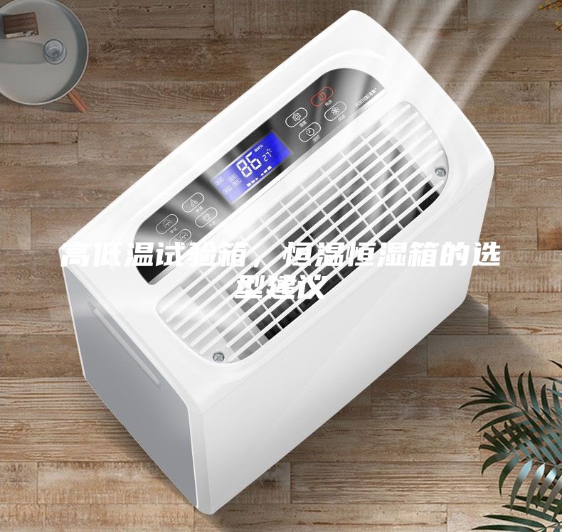 高低溫試驗箱，恒溫恒濕箱的選型建議