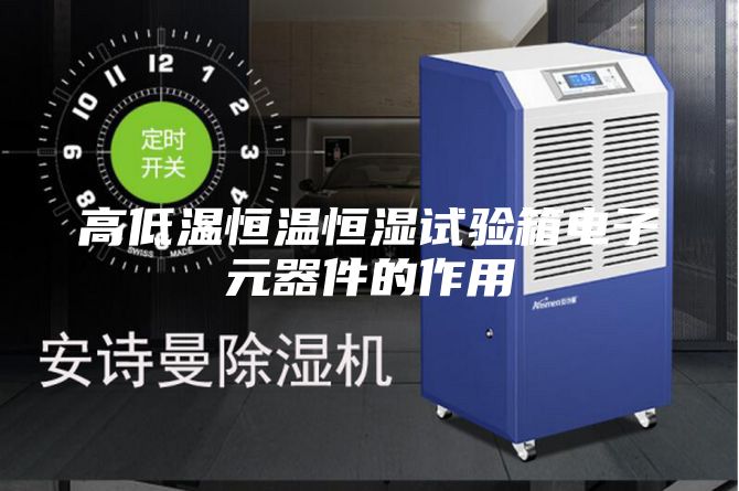 高低溫恒溫恒濕試驗箱電子元器件的作用
