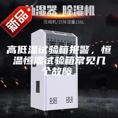 高低溫試驗箱報警，恒溫恒濕試驗箱常見幾個故障。