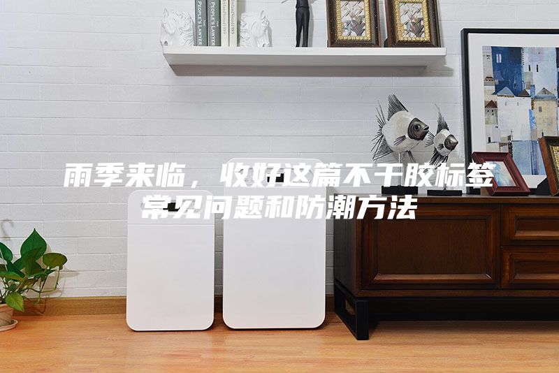 雨季來臨，收好這篇不干膠標(biāo)簽常見問題和防潮方法