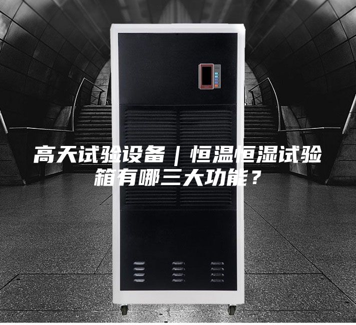 高天試驗設備｜恒溫恒濕試驗箱有哪三大功能？