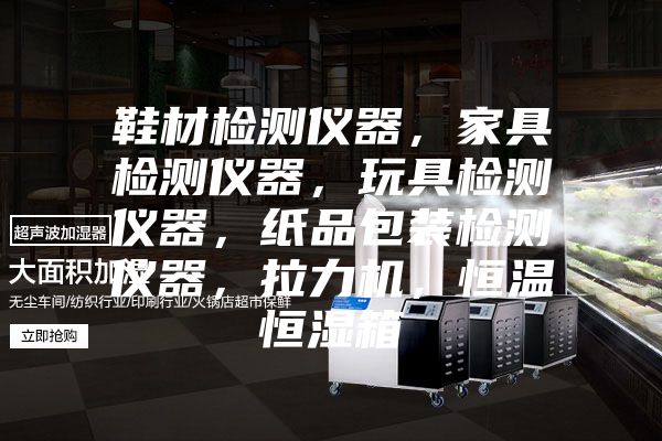 鞋材檢測儀器,家具檢測儀器,玩具檢測儀器,紙品包裝檢測儀器,拉力機,恒溫恒濕箱