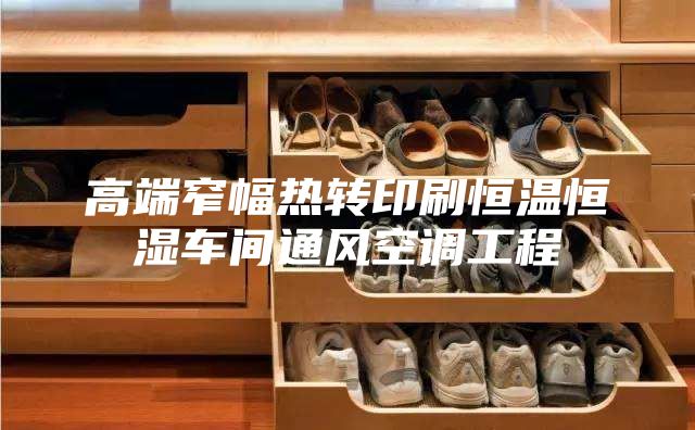 高端窄幅熱轉(zhuǎn)印刷恒溫恒濕車間通風空調(diào)工程