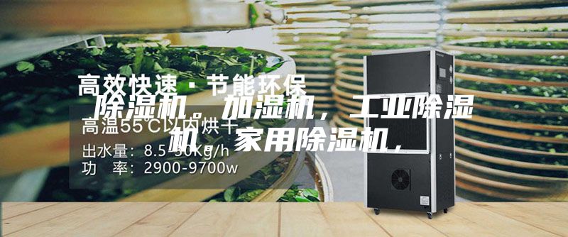 除濕機(jī)。加濕機(jī)，工業(yè)除濕機(jī)。家用除濕機(jī)，