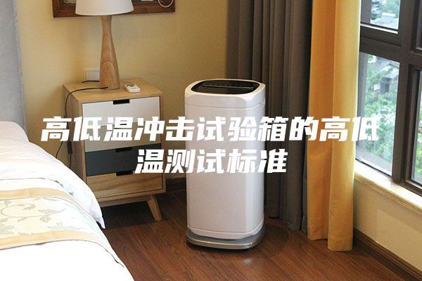 高低溫沖擊試驗(yàn)箱的高低溫測(cè)試標(biāo)準(zhǔn)