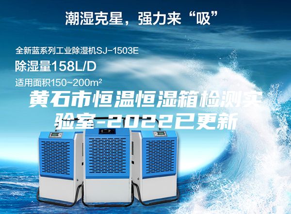 黃石市恒溫恒濕箱檢測實驗室-2022已更新