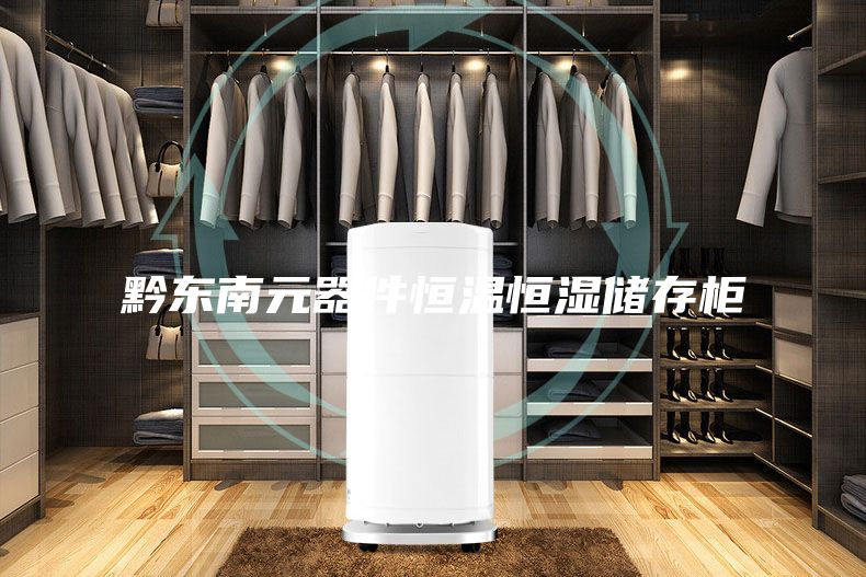 黔東南元器件恒溫恒濕儲(chǔ)存柜