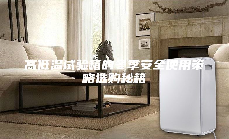 高低溫試驗(yàn)箱的冬季安全使用策略選購(gòu)秘籍