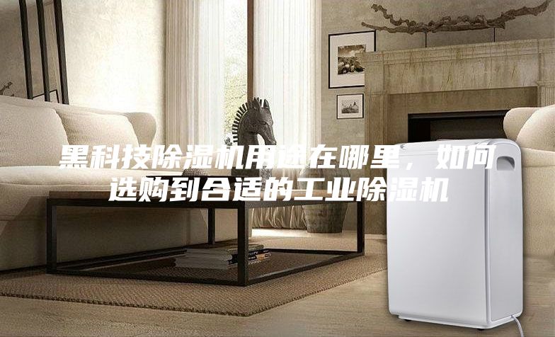 黑科技除濕機(jī)用途在哪里,如何選購(gòu)到合適的工業(yè)除濕機(jī)